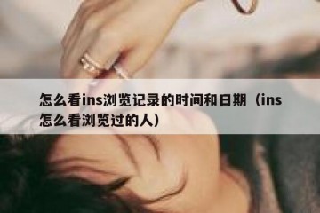 怎么看ins浏览记录的时间和日期（ins怎么看浏览过的人）