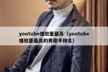 youtube播放量最高（youtube播放量最高的男歌手排名）