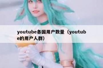 youtube各国用户数量（youtube的用户人群）