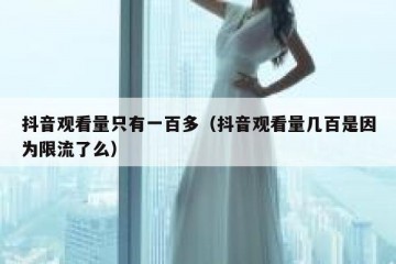 抖音观看量只有一百多（抖音观看量几百是因为限流了么）
