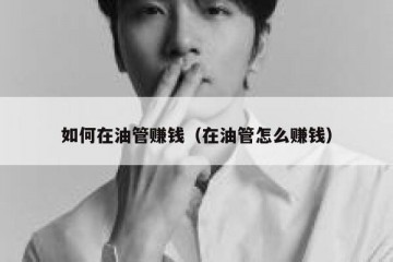 如何在油管赚钱（在油管怎么赚钱）