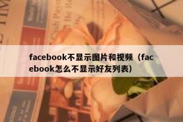 facebook不显示图片和视频（facebook怎么不显示好友列表）