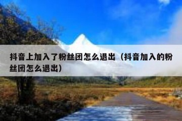 抖音上加入了粉丝团怎么退出（抖音加入的粉丝团怎么退出）