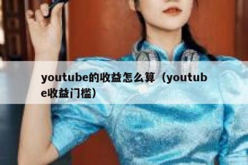youtube的收益怎么算（youtube收益门槛）