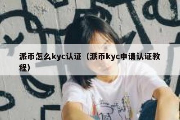 派币怎么kyc认证（派币kyc申请认证教程）