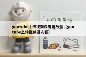 youtube上传视频没有播放量（youtube上传视频没人看）
