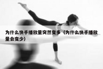 为什么快手播放量突然变多（为什么快手播放量会变少）