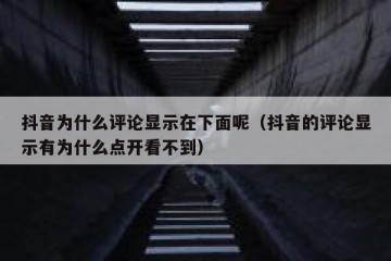 抖音为什么评论显示在下面呢（抖音的评论显示有为什么点开看不到）