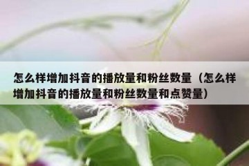 怎么样增加抖音的播放量和粉丝数量（怎么样增加抖音的播放量和粉丝数量和点赞量）