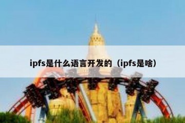 ipfs是什么语言开发的（ipfs是啥）