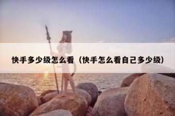 快手多少级怎么看（快手怎么看自己多少级）