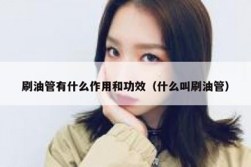 刷油管有什么作用和功效（什么叫刷油管）