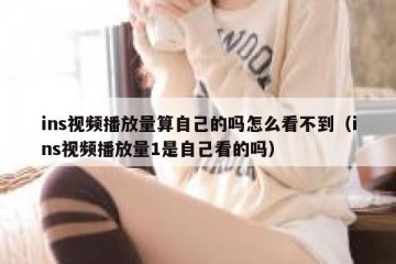 ins视频播放量算自己的吗怎么看不到（ins视频播放量1是自己看的吗）