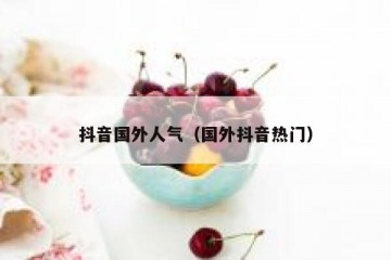 抖音国外人气（国外抖音热门）