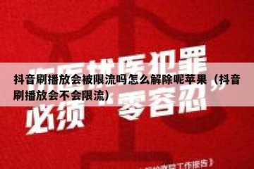 抖音刷播放会被限流吗怎么解除呢苹果（抖音刷播放会不会限流）