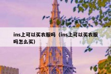 ins上可以买衣服吗（ins上可以买衣服吗怎么买）