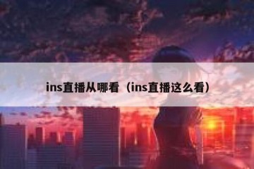 ins直播从哪看（ins直播这么看）