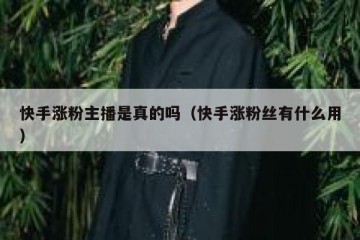 快手涨粉主播是真的吗（快手涨粉丝有什么用）