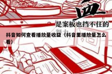 抖音如何查看播放量收益（抖音里播放量怎么看）