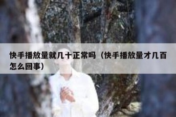 快手播放量就几十正常吗（快手播放量才几百怎么回事）