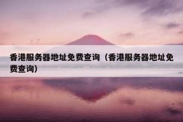 香港服务器地址免费查询（香港服务器地址免费查询）