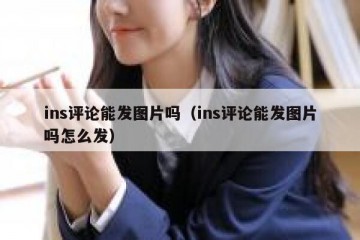ins评论能发图片吗（ins评论能发图片吗怎么发）