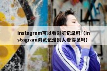 instagram可以看浏览记录吗（instagram浏览记录别人看得见吗）