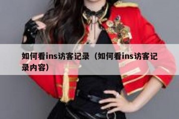 如何看ins访客记录（如何看ins访客记录内容）