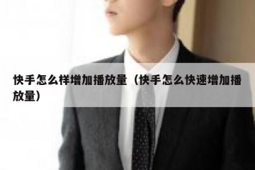 快手怎么样增加播放量（快手怎么快速增加播放量）