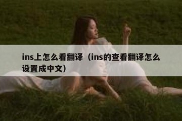 ins上怎么看翻译（ins的查看翻译怎么设置成中文）