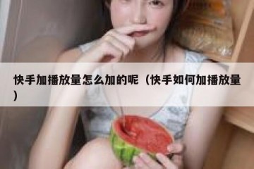 快手加播放量怎么加的呢（快手如何加播放量）