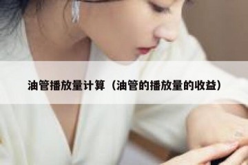 油管播放量计算（油管的播放量的收益）