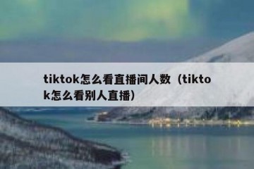 tiktok怎么看直播间人数（tiktok怎么看别人直播）