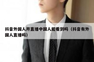 抖音外国人开直播中国人能看到吗（抖音有外国人直播吗）