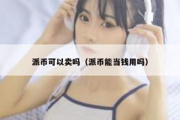 派币可以卖吗（派币能当钱用吗）