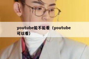 youtube能不能看（youtube 可以看）