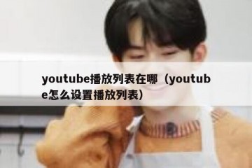 youtube播放列表在哪（youtube怎么设置播放列表）
