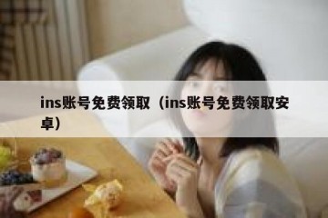 ins账号免费领取（ins账号免费领取安卓）