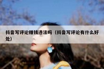 抖音写评论赚钱违法吗（抖音写评论有什么好处）