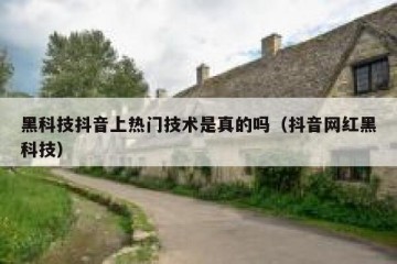 黑科技抖音上热门技术是真的吗（抖音网红黑科技）