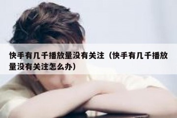 快手有几千播放量没有关注（快手有几千播放量没有关注怎么办）
