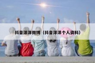 抖音洋洋微博（抖音洋洋个人资料）