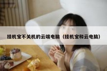 挂机宝不关机的云端电脑（挂机宝和云电脑）