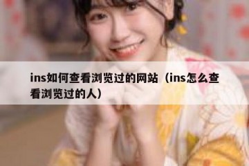 ins如何查看浏览过的网站（ins怎么查看浏览过的人）