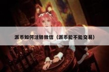 派币如何注销微信（派币能不能交易）