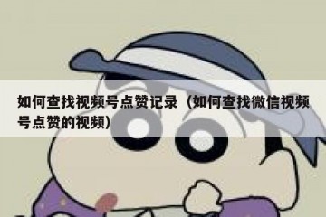 如何查找视频号点赞记录（如何查找微信视频号点赞的视频）