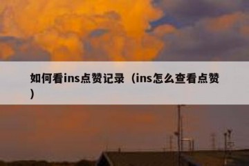 如何看ins点赞记录（ins怎么查看点赞）