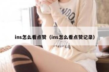 ins怎么看点赞（ins怎么看点赞记录）