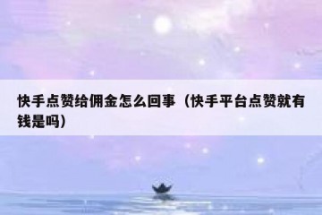快手点赞给佣金怎么回事(快手平台点赞就有钱是吗)