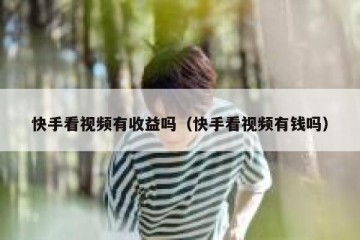 快手看视频有收益吗（快手看视频有钱吗）